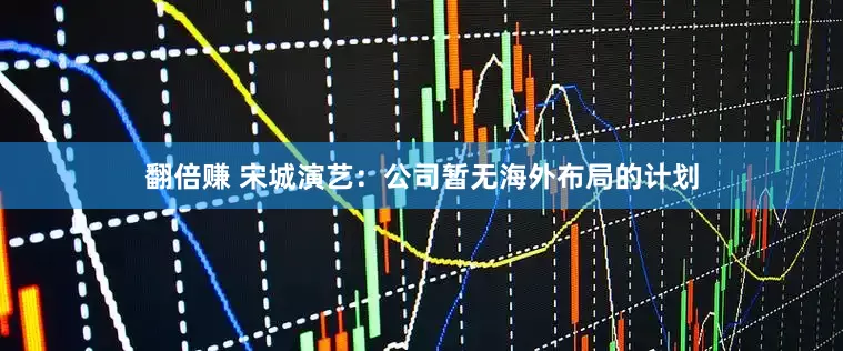 翻倍赚 宋城演艺：公司暂无海外布局的计划
