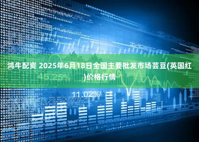 鸿牛配资 2025年6月18日全国主要批发市场芸豆(英国红)价格行情