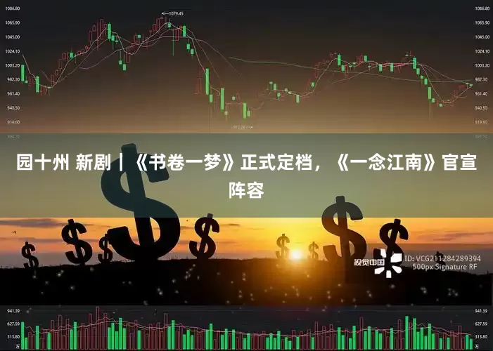 园十州 新剧｜《书卷一梦》正式定档，《一念江南》官宣阵容