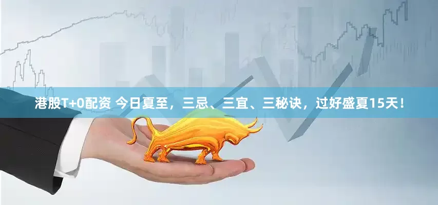 港股T+0配资 今日夏至，三忌、三宜、三秘诀，过好盛夏15天！
