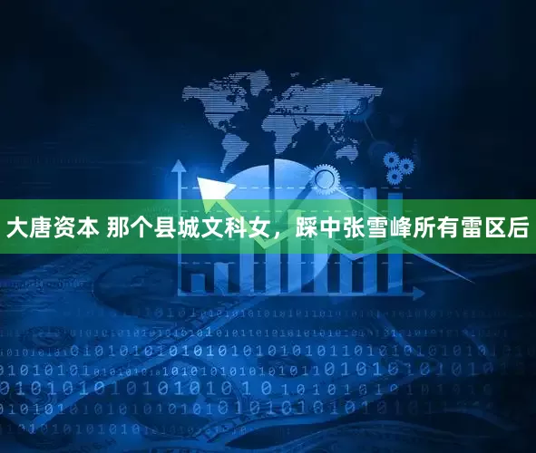 大唐资本 那个县城文科女，踩中张雪峰所有雷区后