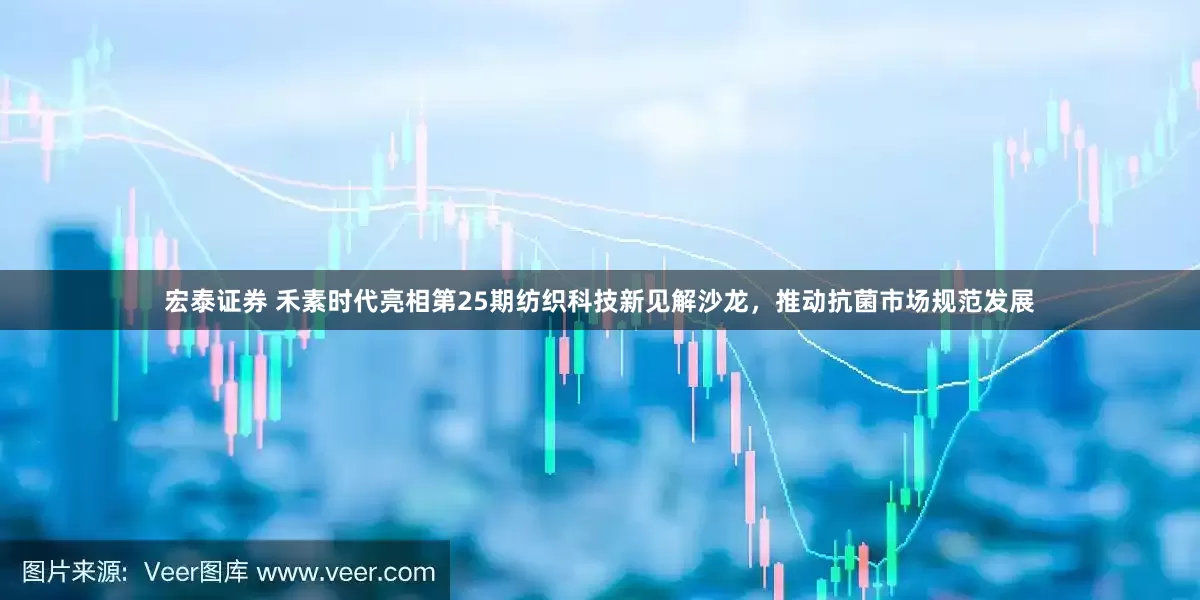 宏泰证券 禾素时代亮相第25期纺织科技新见解沙龙，推动抗菌市场规范发展