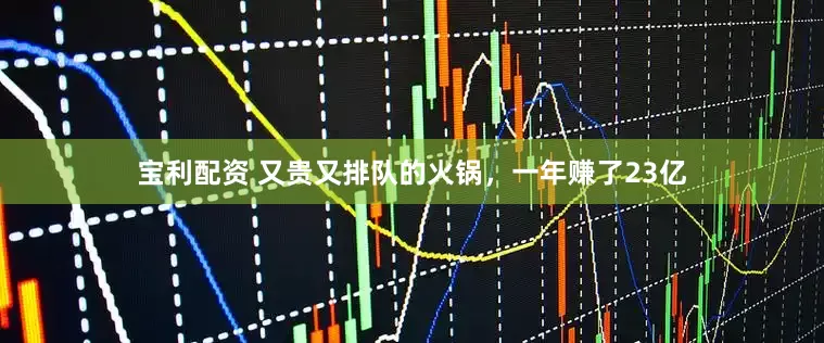 宝利配资 又贵又排队的火锅，一年赚了23亿