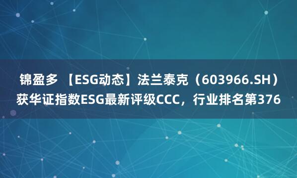 锦盈多 【ESG动态】法兰泰克（603966.SH）获华证指数ESG最新评级CCC，行业排名第376