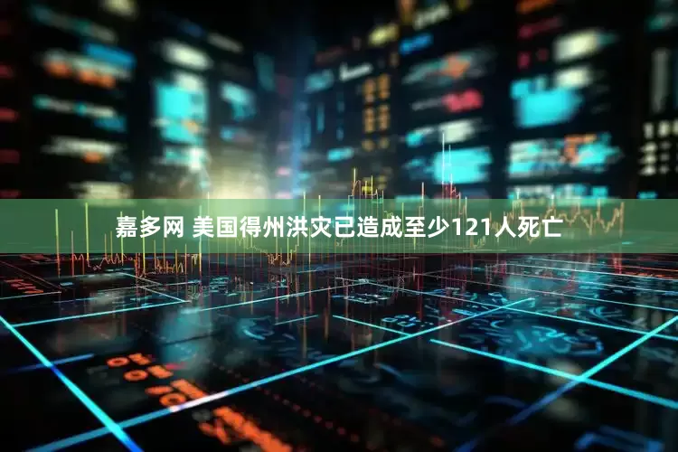 嘉多网 美国得州洪灾已造成至少121人死亡