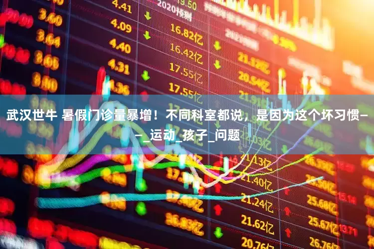 武汉世牛 暑假门诊量暴增！不同科室都说，是因为这个坏习惯——_运动_孩子_问题