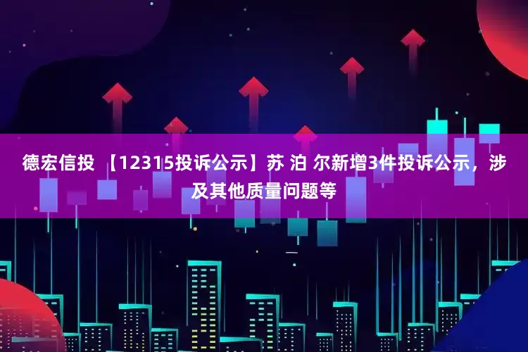德宏信投 【12315投诉公示】苏 泊 尔新增3件投诉公示，涉及其他质量问题等